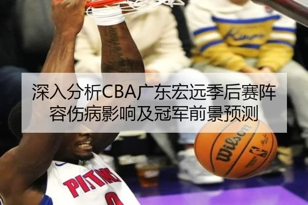 深入分析CBA广东宏远季后赛阵容伤病影响及冠军前景预测 | manbetx